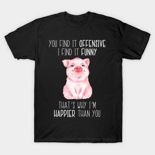 You Find It Offensive I Find It Funny That's Why I'm Happier Than You Pig T-Shirt